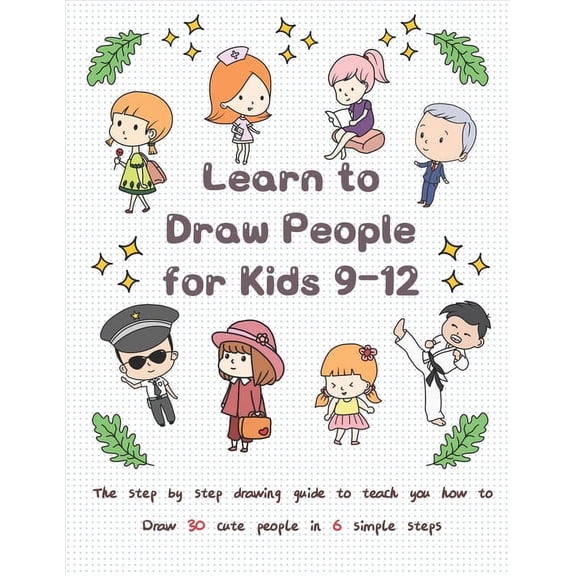 Drawing for Kids: Learn to Draw People for Kids 9-12: The Step by Step Drawing Guide to Teach You How to Draw 30 Cute People in 6 Simple Steps (Paperback)