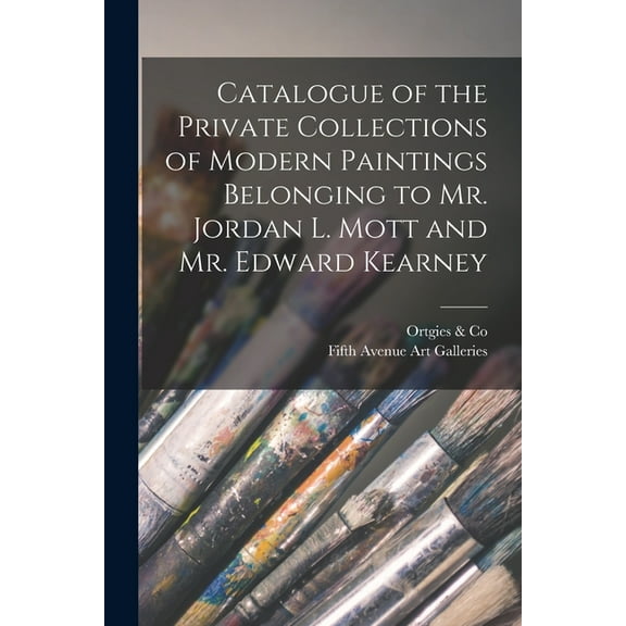 Catalogue of the Private Collections of Modern Paintings Belonging to Mr. Jordan L. Mott and Mr. Edward Kearney