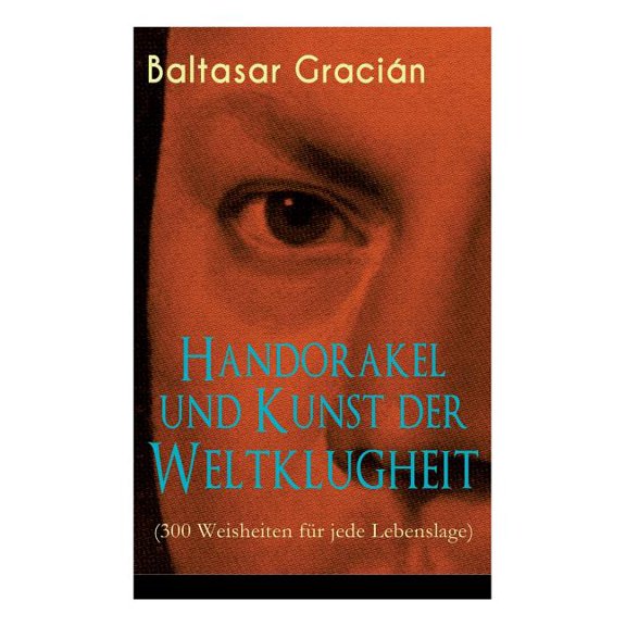 Handorakel und Kunst der Weltklugheit (300 Weisheiten fÃ¼r jede Lebenslage): Die Kunst der taktisch-klugen LebensfÃ¼hrung, (Paperback)