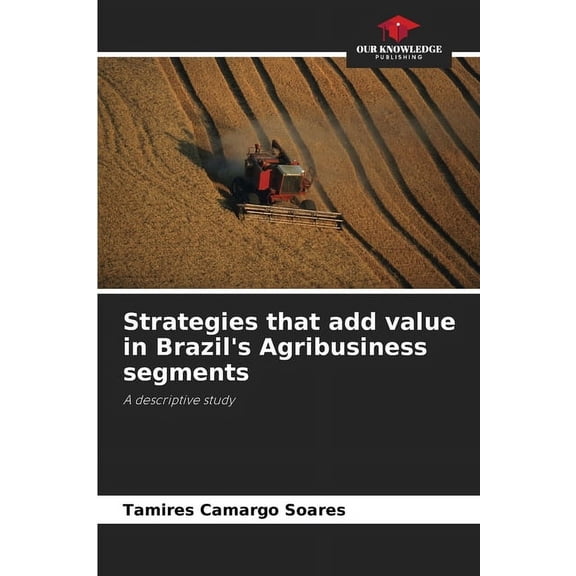 Strategies that add value in Brazil's Agribusiness segments, (Paperback)