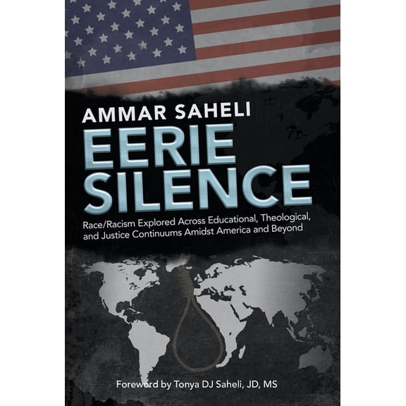 Eerie Silence : Race/Racism Explored Across Educational, Theological, and Justice Continuums Amidst America and Beyond