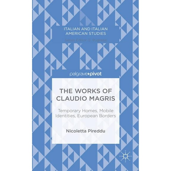 Italian and Italian American Studies The Works of Claudio Magris: Temporary Homes, Mobile Identities, European Borders, (Hardcover)