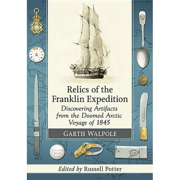 Relics of the Franklin Expedition: Discovering Artifacts from the Doomed Arctic Voyage of 1845, (Paperback)