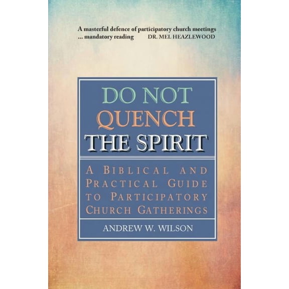 Do Not Quench the Spirit: A Biblical and Practical Guide to Participatory Church Gatherings, (Paperback)
