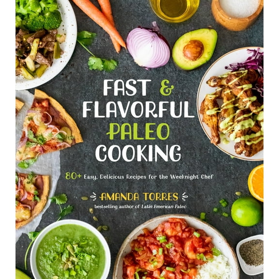 Fast & Flavorful Paleo Cooking: 80  Easy, Delicious Recipes for the Weeknight Chef