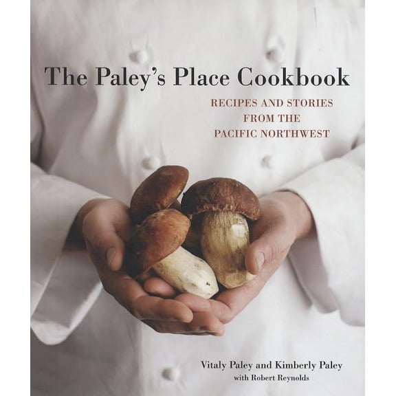 The Paley's Place Cookbook : Recipes and Stories from the Pacific Northwest (Hardcover)