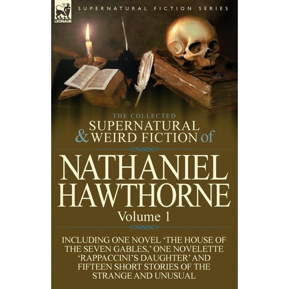 The Collected Supernatural and Weird Fiction of Nathaniel Hawthorne: Volume 1-Including One Novel 'The House of the Seven Gables, ' One Novelette 'Rap