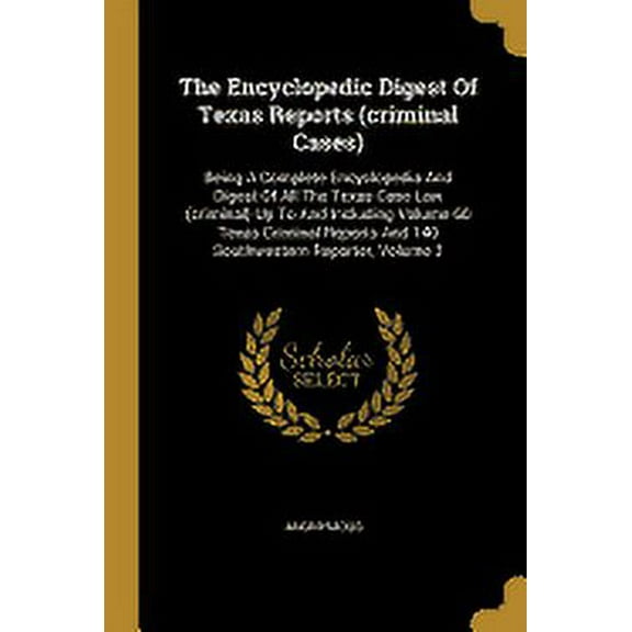 The Encyclopedic Digest Of Texas Reports (criminal Cases) : Being A Complete Encyclopedia And Digest Of All The Texas Case Law (criminal) Up To And Including Volume 60 Texas Criminal Reports And 140 Southwestern Reporter, Volume 2 (Paperback)