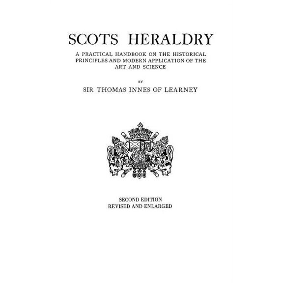 Scots Heraldry: a Practical Handbook on the Historical Principles and Modern Application of the Arts and Sciences