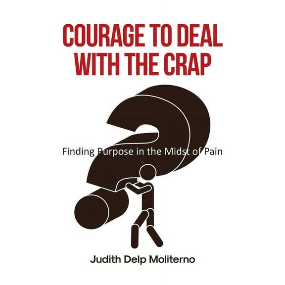 Courage to Deal with the Crap: Finding Purpose in the Midst of Pain, (Paperback)