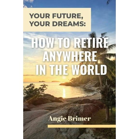Your Future, Your Dreams: How to Retire Anywhere in the World, (Paperback)
