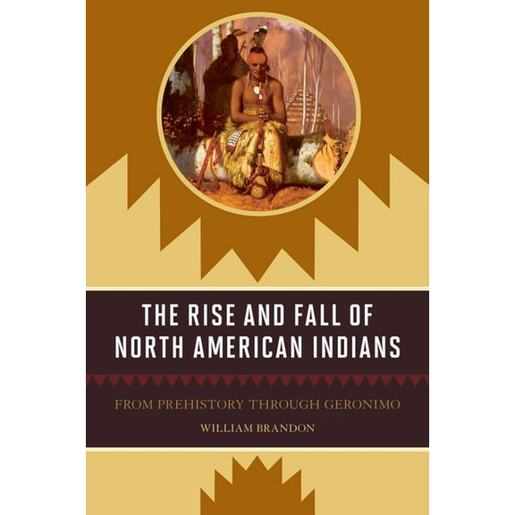 The Rise and Fall of North American Indians: From Prehistory through Geronimo, (Paperback)