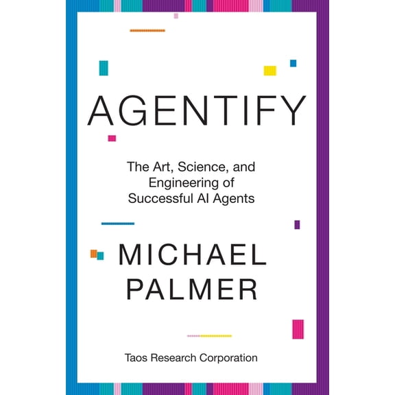 Agentify: The Art, Science, and Engineering of Successful AI Agents, (Paperback)