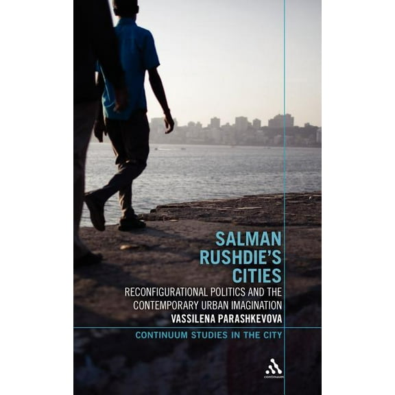 Continuum Studies in the City Salman Rushdie's Cities: Reconfigurational Politics and the Contemporary Urban Imagination, (Hardcover)