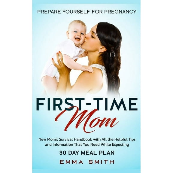 First-Time Mom: Prepare Yourself for Pregnancy: New Mom's Survival Handbook with All the Helpful Tips and Information Th, (Hardcover)