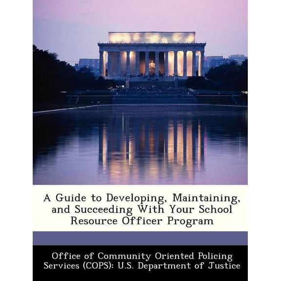 A Guide to Developing, Maintaining, and Succeeding with Your School Resource Officer Program