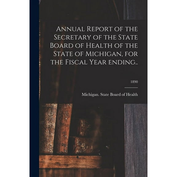 Annual Report of the Secretary of the State Board of Health of the State of Michigan, for the Fiscal Year Ending..; 1890 (Paperback)