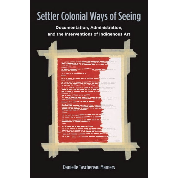 Settler Colonial Ways of Seeing: Documentation, Administration, and the Interventions of Indigenous Art, (Paperback)