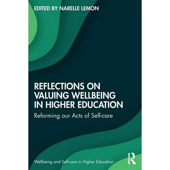 Wellbeing and Self-Care in Higher Educat Reflections on Valuing Wellbeing in Higher Education: Reforming our Acts of Self-care, (Paperback)