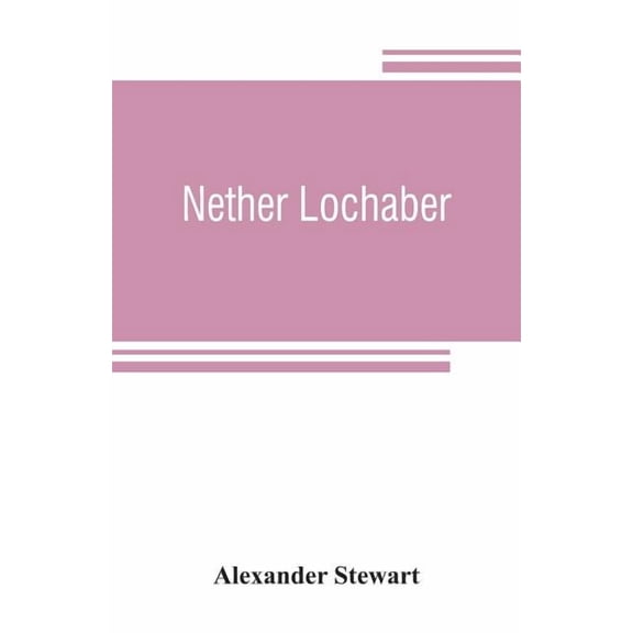 Nether Lochaber: the natural history, legends, and folk-lore of the West Highland, (Paperback)