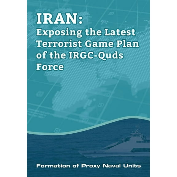 IRAN-Exposing the Latest Terrorist Game Plan of the IRGC-Quds Force: Formation of Proxy Naval Units, (Paperback)
