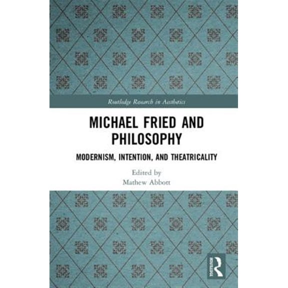 Pre-Owned Routledge Research in Aesthetics Michael Fried and Philosophy: Modernism, Intention, and Theatricality, (Hardcover)