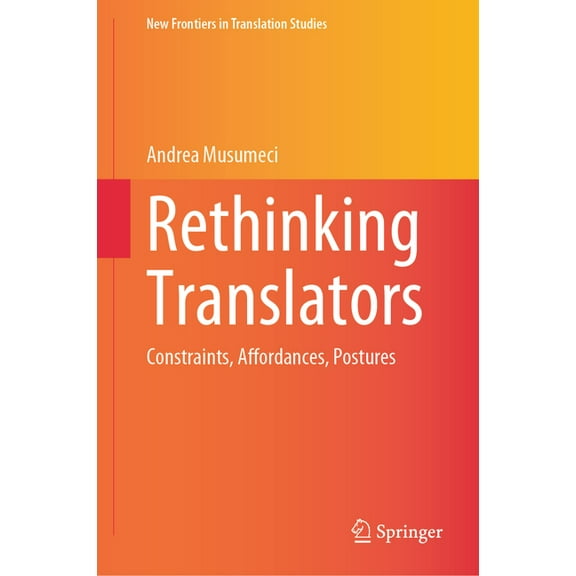 New Frontiers in Translation Studies Rethinking Translators: Constraints, Affordances, Postures, (Hardcover)