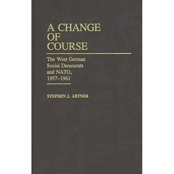 Contributions in Political Science A Change of Course: The West German Social Democrats and Nato, 1957-1961, (Hardcover)