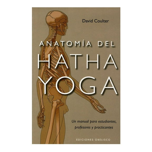 Anatomía del Hatha Yoga Ediciones Obelisco Un Manual Para Estudiantes Profesores y Practicantes David Coulter