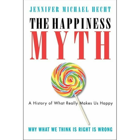 The Happiness Myth: The Historical Antidote to What Isn't Working Today, (Paperback)