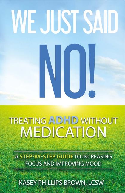 We Just Said No! Treating ADHD Without Medication, Volume 1 : A Step-By ...