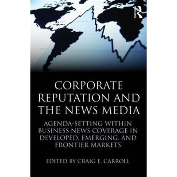 Pre-Owned Routledge Communication: Corporate Reputation and the News Media: Agenda-Setting Within Business News Coverage in Developed, Emerging, and Frontier Markets (Paperback)