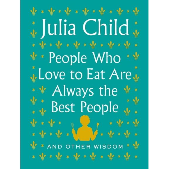 People Who Love to Eat Are Always the Best People: And Other Wisdom, (Hardcover)