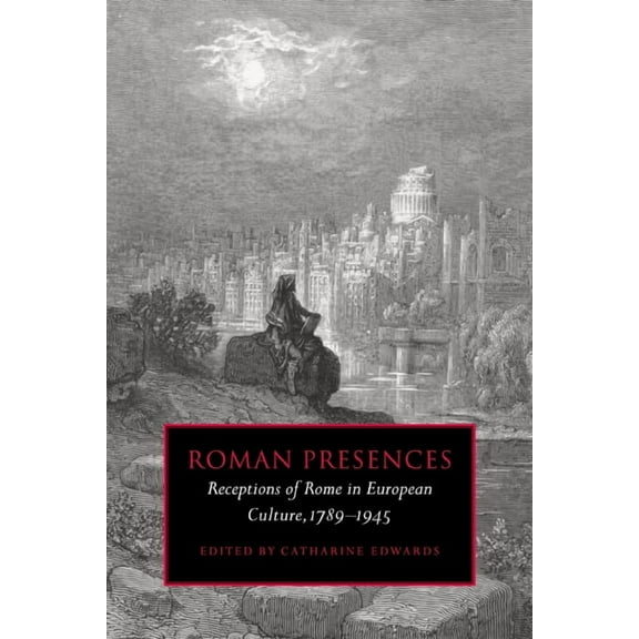 Roman Presences: Receptions of Rome in European Culture, 1789 1945, (Paperback)