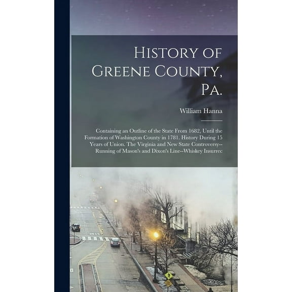 History of Greene County, Pa.: Containing an Outline of the State From 1682, Until the Formation of Washington County in, (Hardcover)