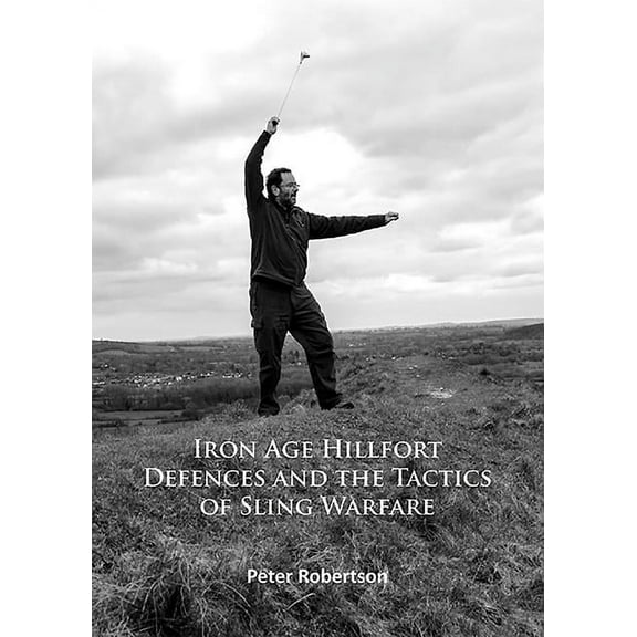 Iron Age Hillfort Defences and the Tactics of Sling Warfare (Paperback)