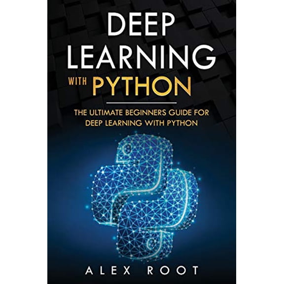 Deep Learning with Python: Deep Learning with Python: The Ultimate Beginners Guide for Deep Learning with Python (Paperback)