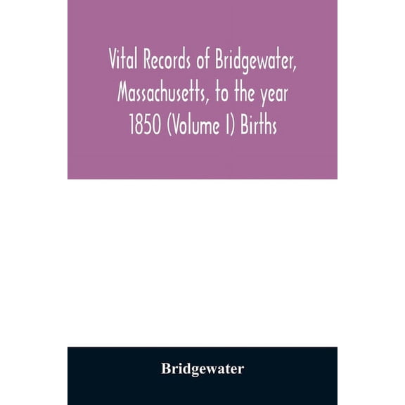Vital records of Bridgewater, Massachusetts, to the year 1850 (Volume I) Births, (Paperback)