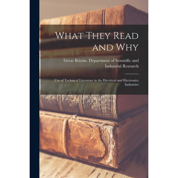 What They Read and Why: Use of Technical Literature in the Electrical and Electronics Industries, (Paperback)