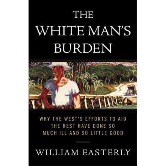 Pre-Owned The White Man's Burden: Why the West's Efforts to Aid the Rest Have Done So Much Ill and So Little Good (Hardcover) 1594200378 9781594200373