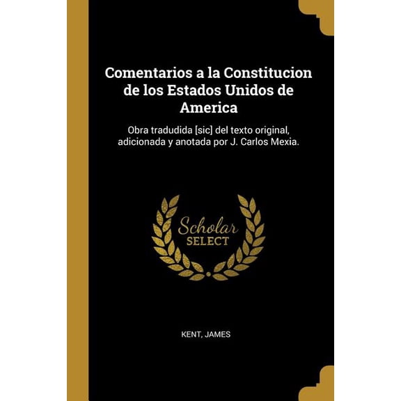 Comentarios a la Constitucion de los Estados Unidos de America : Obra tradudida [sic] del texto original, adicionada y anotada por J. Carlos Mexia. (Paperback)
