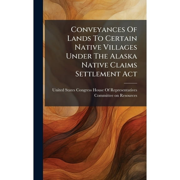 Conveyances Of Lands To Certain Native Villages Under The Alaska Native Claims Settlement Act, (Hardcover)