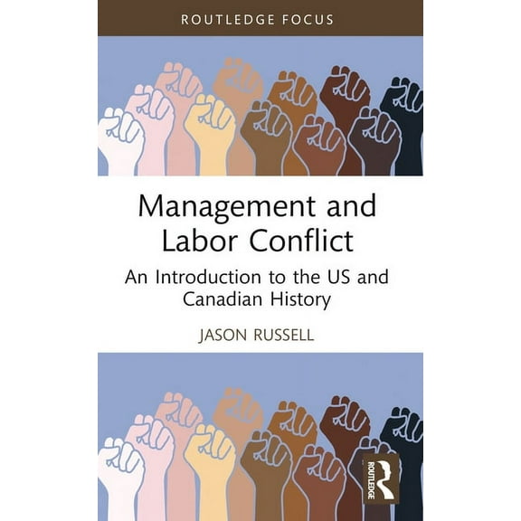 Routledge Focus on Business and Manageme Management and Labor Conflict: An Introduction to the US and Canadian History, (Paperback)