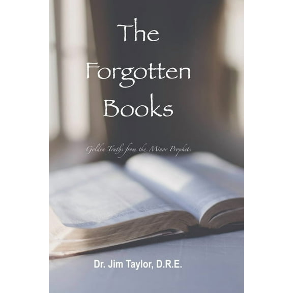 The Forgotten Books: Golden Truths from the Minor Prophets, (Paperback)
