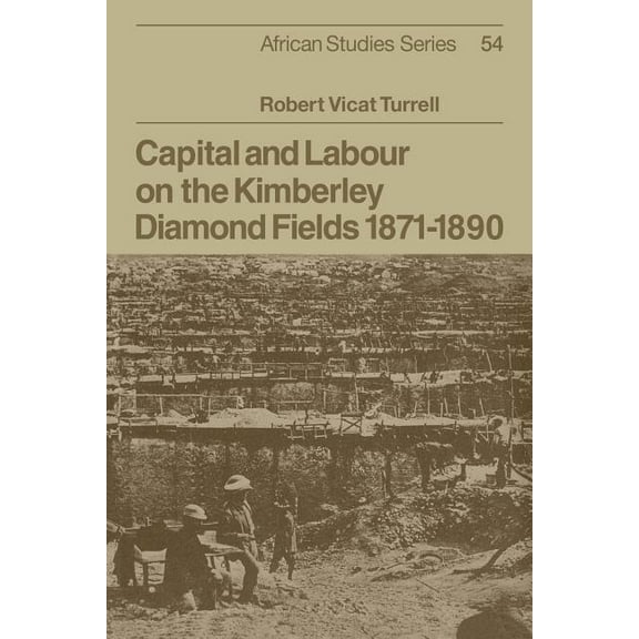 African Studies Capital and Labour on the Kimberley Diamond Fields, 1871 1890, Book 54, (Paperback)