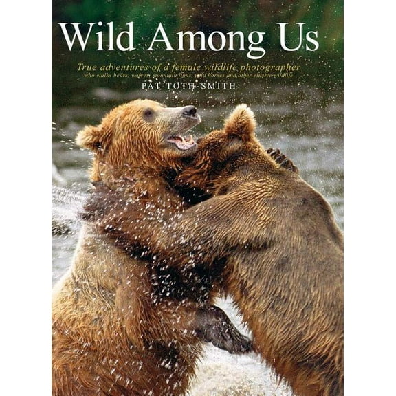 Wild Among Us: True Adventures of a Female Wildlife Photographer Who Stalks Bears, Wolves, Mountain Lions, Wild Horses a, (Hardcover)