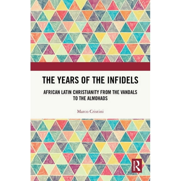 The Years of the Infidels: African Latin Christianity from the Vandals to the Almohads, (Hardcover)