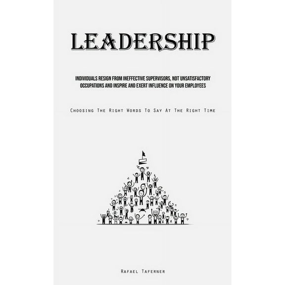 Leadership: Individuals Resign From Ineffective Supervisors, Not Unsatisfactory Occupations And Inspire And Exert Influe, (Paperback)