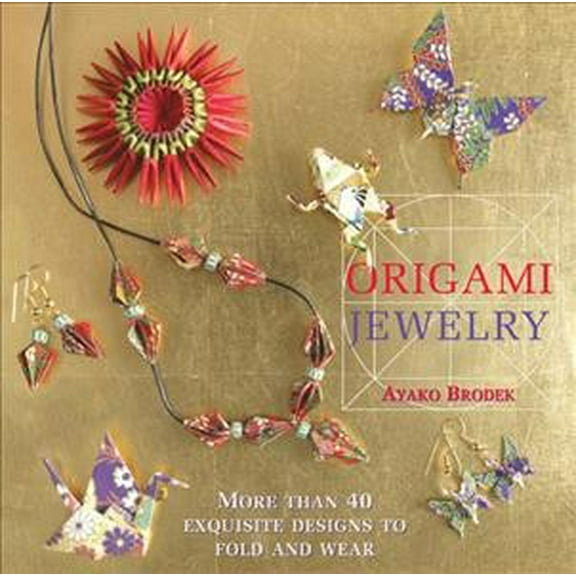 Origami Jewelry : More Than 40 Exquisite Designs to Fold and Wear (Hardcover)