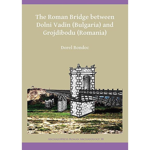 The Roman Bridge Between Dolni Vadin (Bulgaria) and Grojdibodu (Romania) (Paperback)
